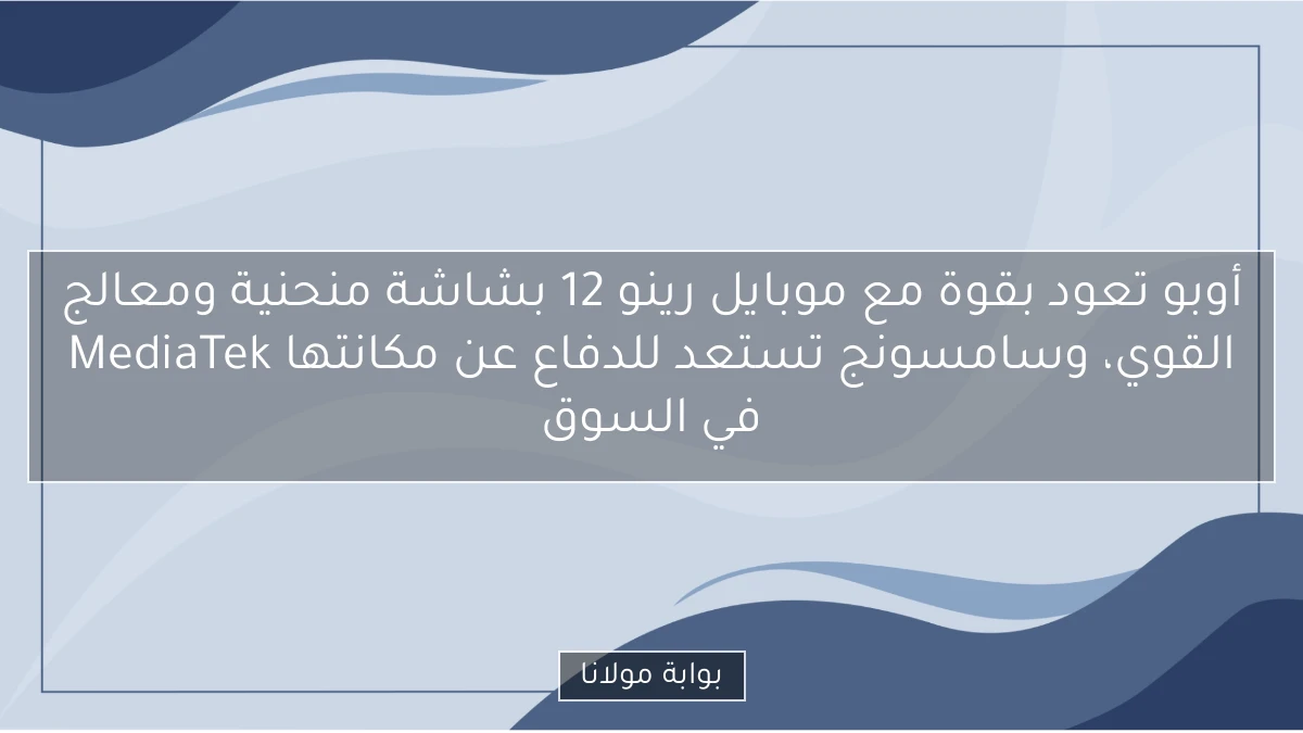 أوبو تعود بقوة مع موبايل رينو 12 بشاشة منحنية ومعالج MediaTek القوي، وسامسونج تستعد للدفاع عن مكانتها في السوق