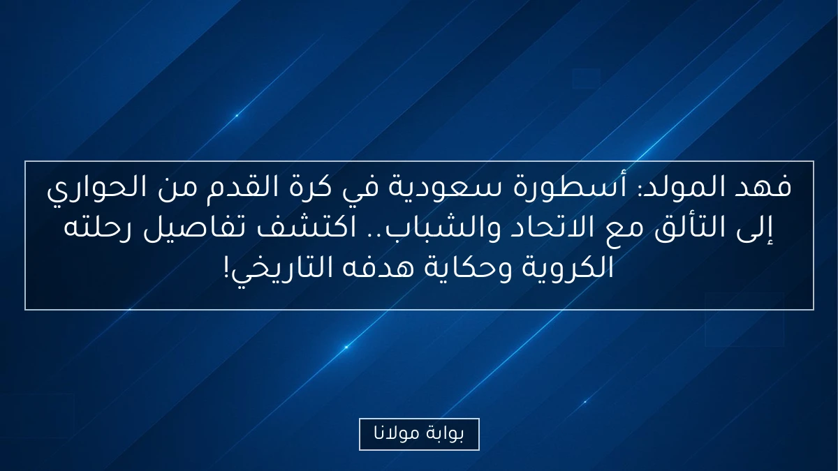 فهد المولد: أسطورة سعودية في كرة القدم من الحواري إلى التألق مع الاتحاد والشباب.. اكتشف تفاصيل رحلته الكروية وحكاية هدفه التاريخي!