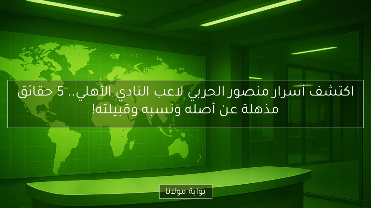 اكتشف أسرار منصور الحربي لاعب النادي الأهلي.. 5 حقائق مذهلة عن أصله ونسبه وقبيلته!