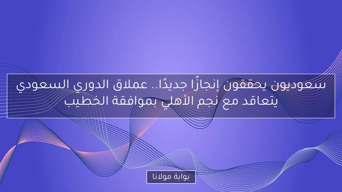 سعوديون يحققون إنجازًا جديدًا.. عملاق الدوري السعودي يتعاقد مع نجم الأهلي بموافقة الخطيب