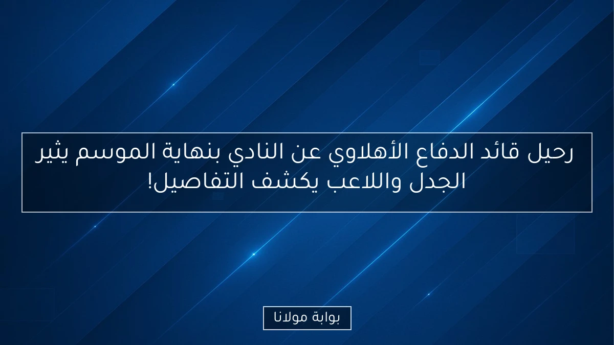 رحيل قائد الدفاع الأهلاوي عن النادي بنهاية الموسم يثير الجدل واللاعب يكشف التفاصيل!