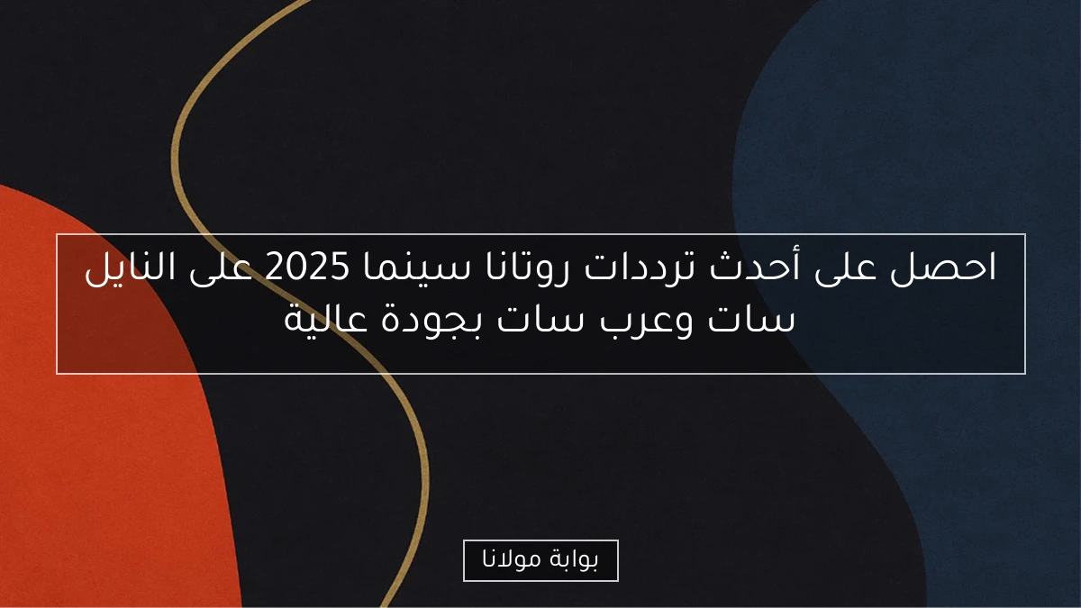 احصل على أحدث ترددات روتانا سينما 2025 على النايل سات وعرب سات بجودة عالية