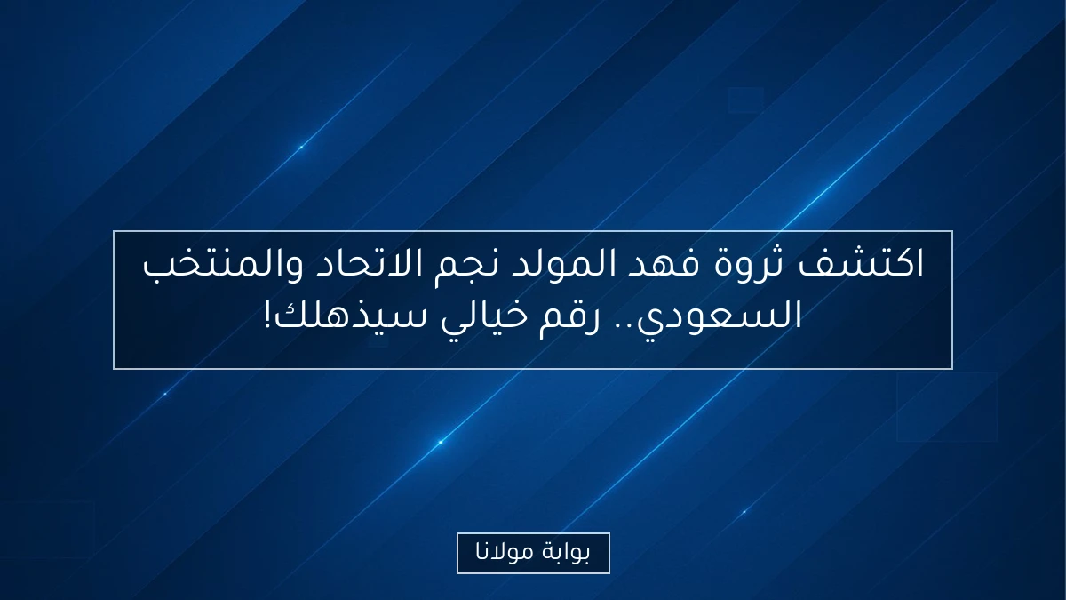 اكتشف ثروة فهد المولد نجم الاتحاد والمنتخب السعودي.. رقم خيالي سيذهلك!