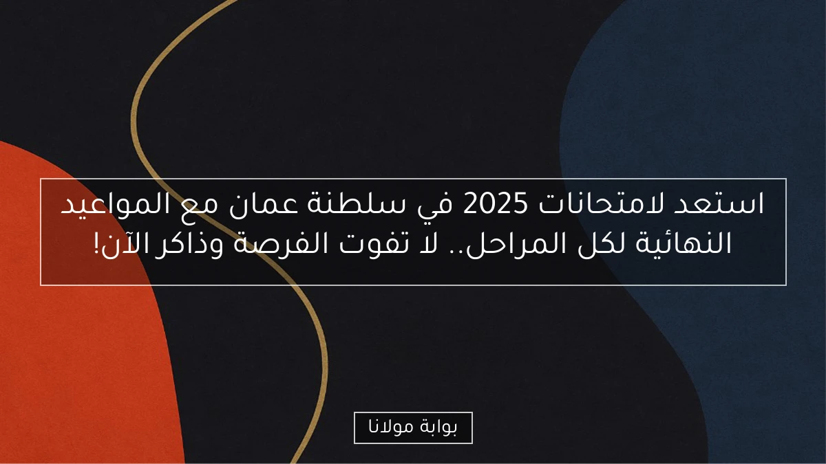 استعد لامتحانات 2025 في سلطنة عمان مع المواعيد النهائية لكل المراحل.. لا تفوت الفرصة وذاكر الآن!