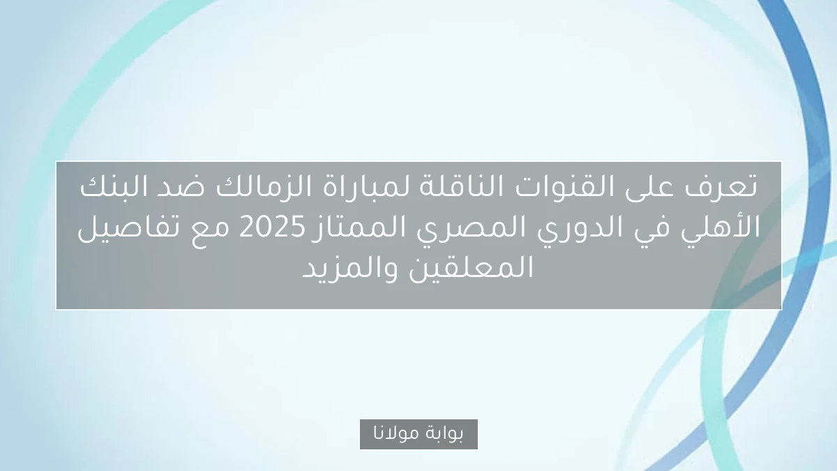تعرف على القنوات الناقلة لمباراة الزمالك ضد البنك الأهلي في الدوري المصري الممتاز 2025 مع تفاصيل المعلقين والمزيد