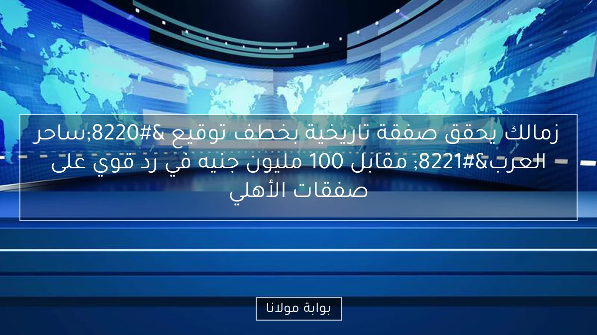 زمالك يحقق صفقة تاريخية بخطف توقيع “ساحر العرب” مقابل 100 مليون جنيه في رد قوي على صفقات الأهلي