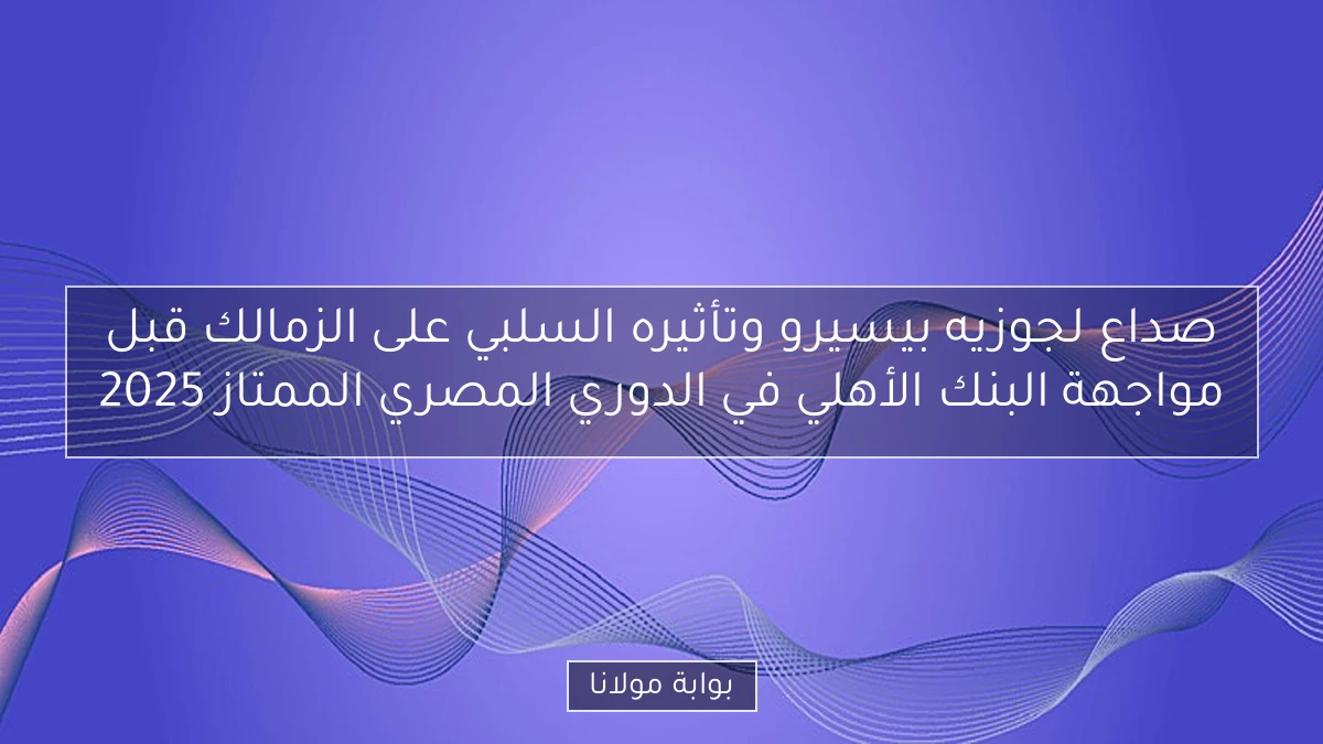 صداع لجوزيه بيسيرو وتأثيره السلبي على الزمالك قبل مواجهة البنك الأهلي في الدوري المصري الممتاز 2025