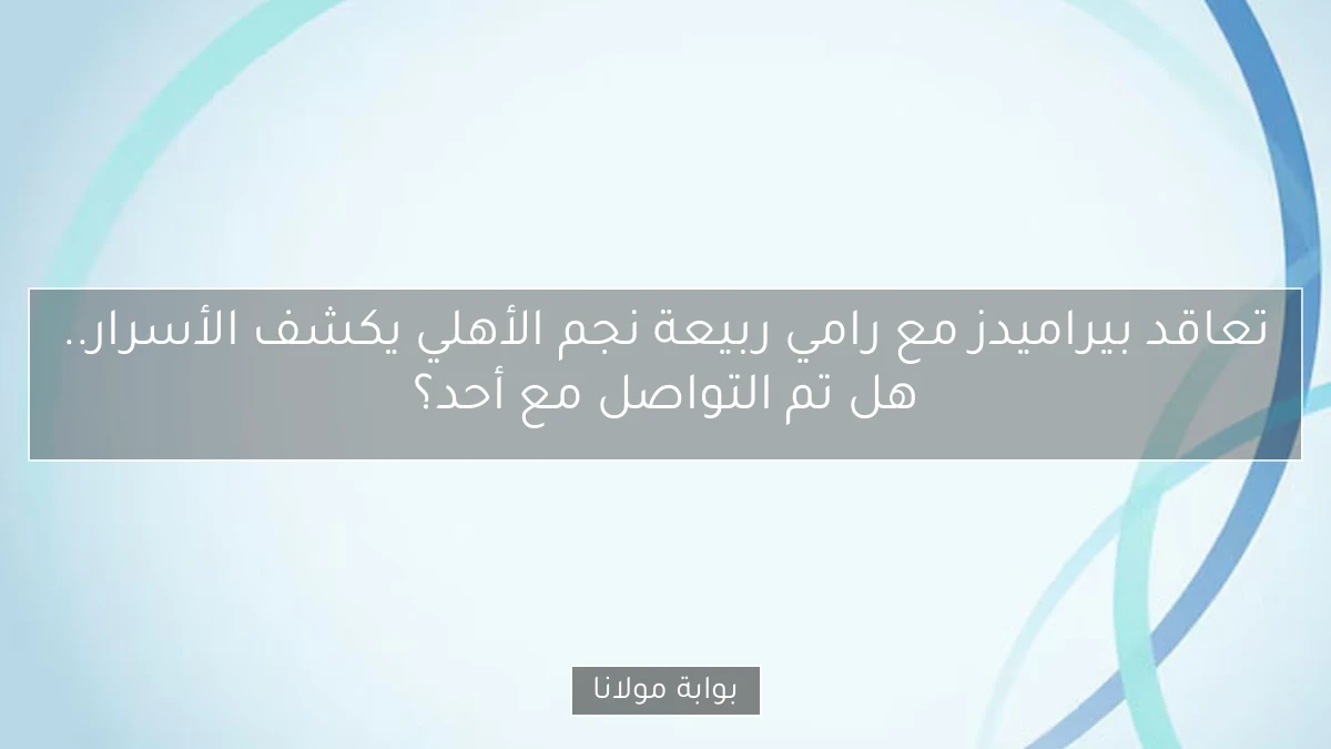 تعاقد بيراميدز مع رامي ربيعة نجم الأهلي يكشف الأسرار.. هل تم التواصل مع أحد؟