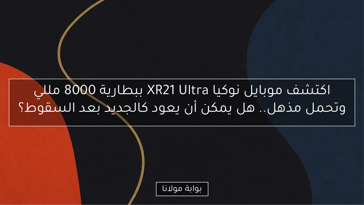 اكتشف موبايل نوكيا XR21 Ultra ببطارية 8000 مللي وتحمل مذهل.. هل يمكن أن يعود كالجديد بعد السقوط؟