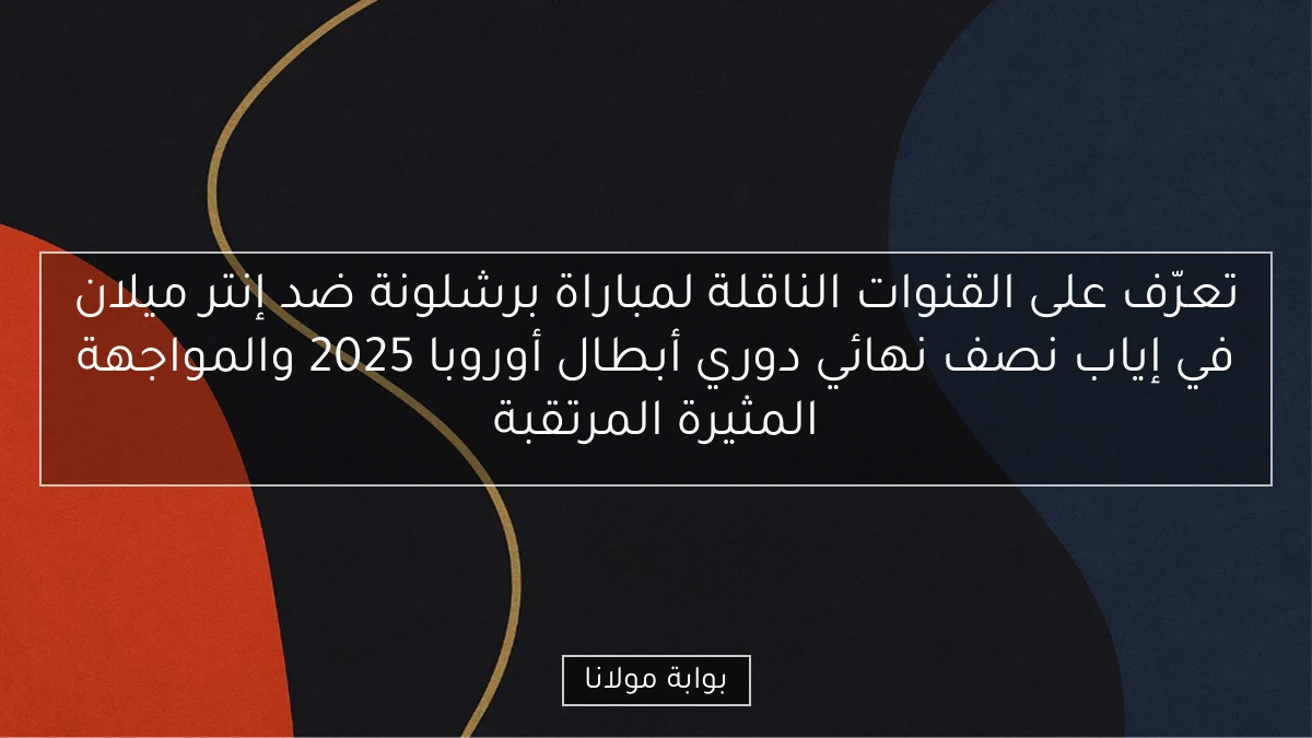 تعرّف على القنوات الناقلة لمباراة برشلونة ضد إنتر ميلان في إياب نصف نهائي دوري أبطال أوروبا 2025 والمواجهة المثيرة المرتقبة
