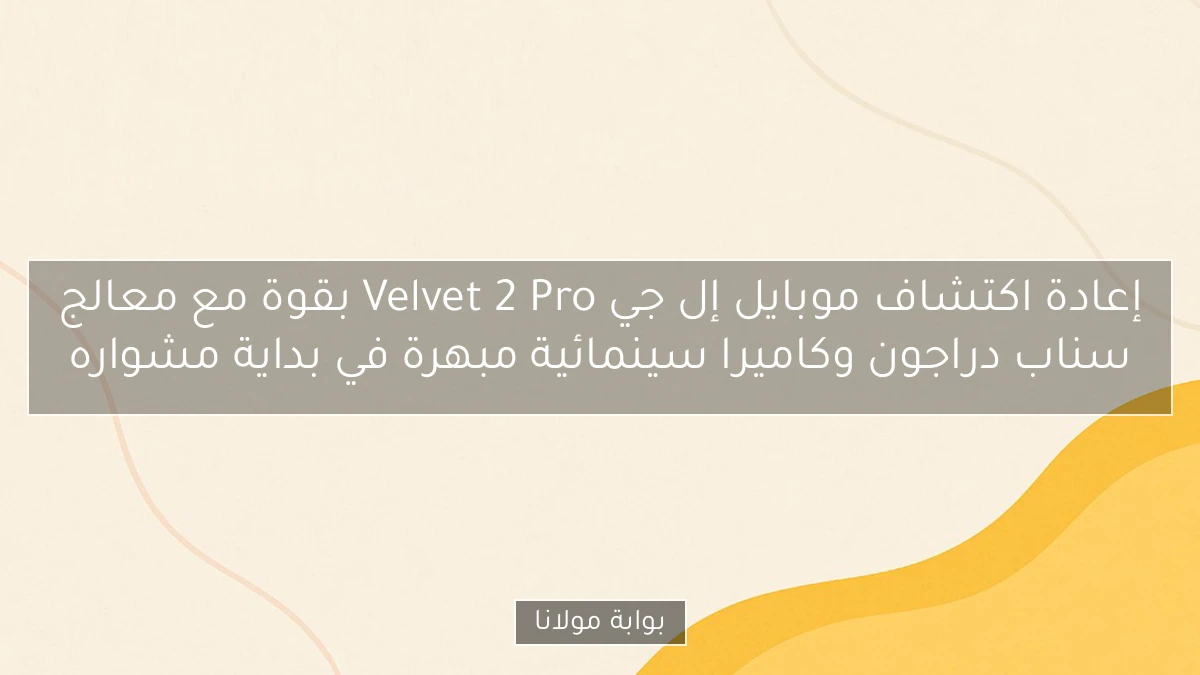 إعادة اكتشاف موبايل إل جي Velvet 2 Pro بقوة مع معالج سناب دراجون وكاميرا سينمائية مبهرة في بداية مشواره