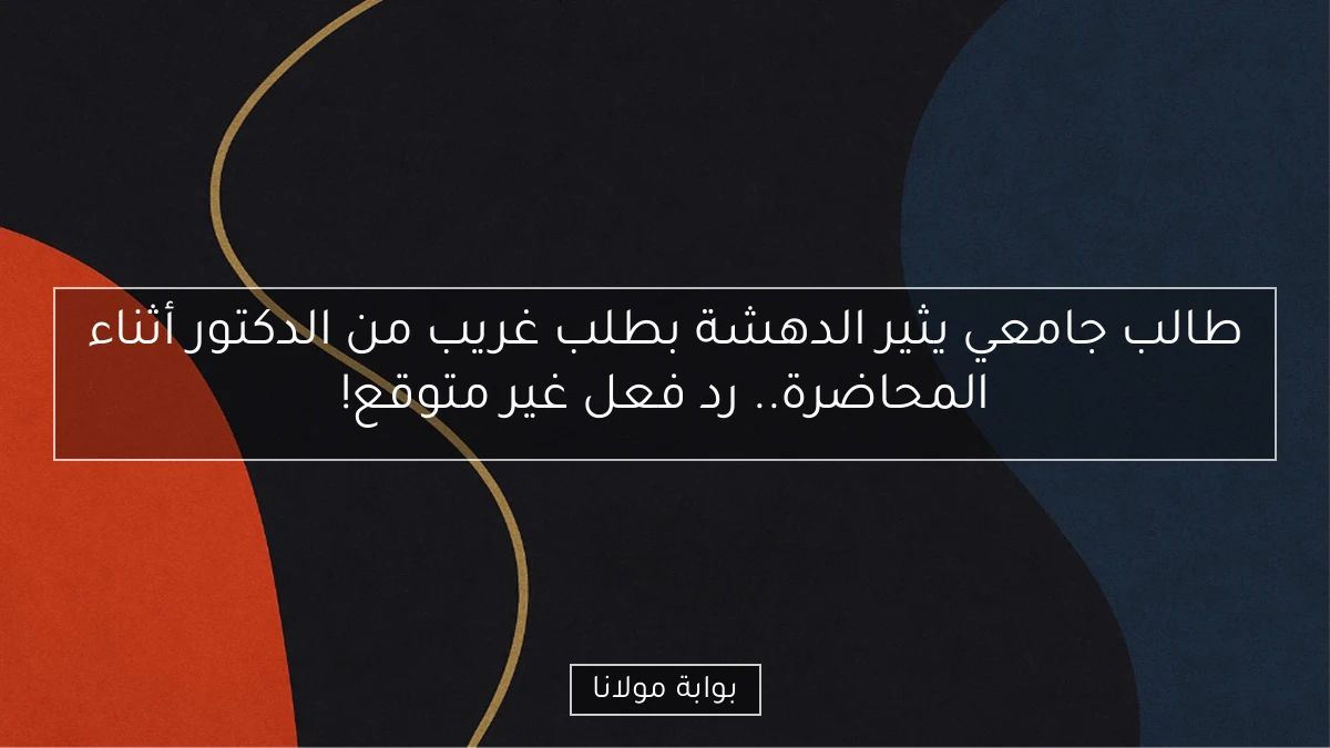 طالب جامعي يثير الدهشة بطلب غريب من الدكتور أثناء المحاضرة.. رد فعل غير متوقع!