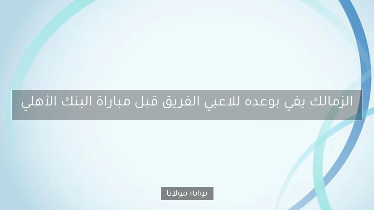 الزمالك يفي بوعده للاعبي الفريق قبل مباراة البنك الأهلي