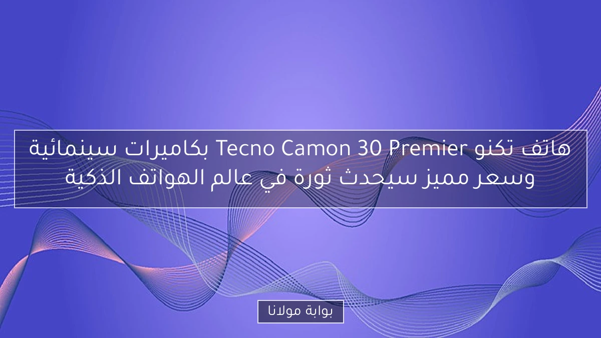 هاتف تكنو Tecno Camon 30 Premier بكاميرات سينمائية وسعر مميز سيحدث ثورة في عالم الهواتف الذكية