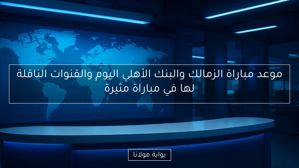 موعد مباراة الزمالك والبنك الأهلي اليوم والقنوات الناقلة لها في مباراة مثيرة