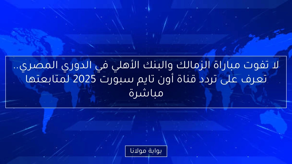 لا تفوت مباراة الزمالك والبنك الأهلي في الدوري المصري.. تعرف على تردد قناة أون تايم سبورت 2025 لمتابعتها مباشرة