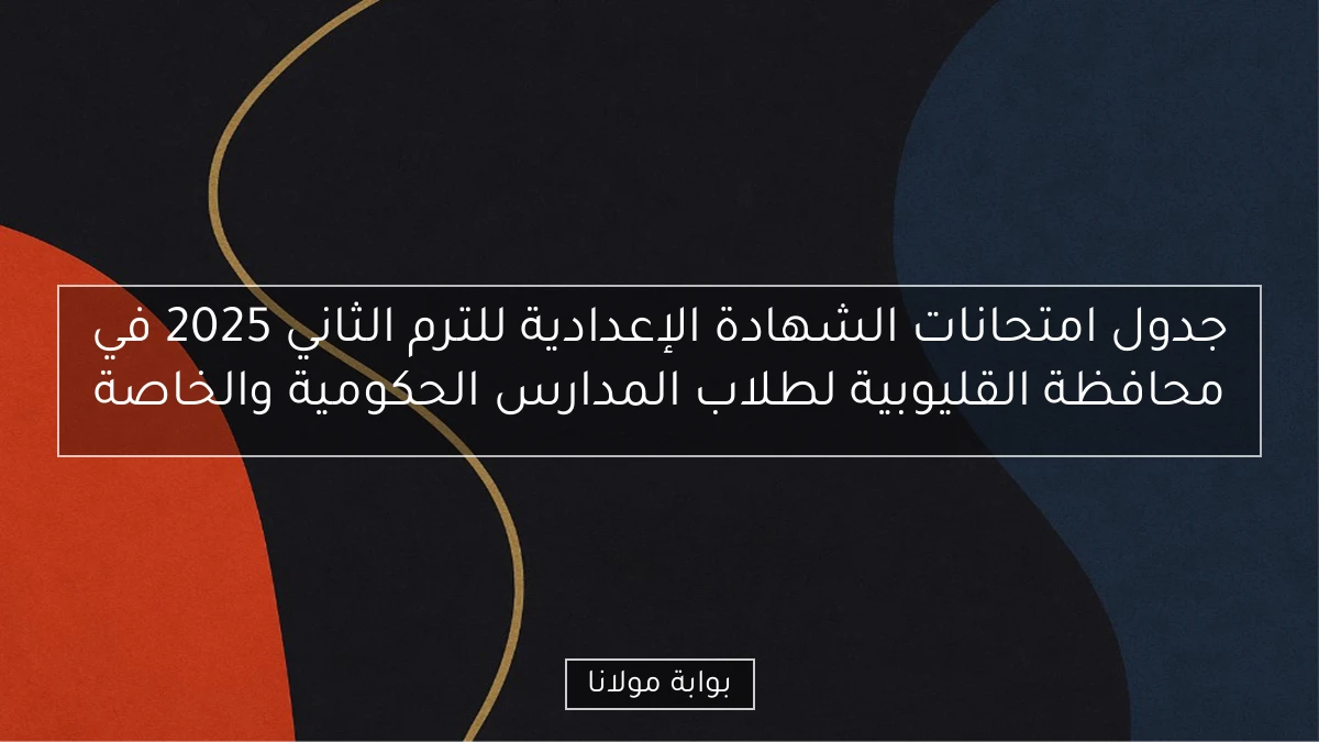 جدول امتحانات الشهادة الإعدادية للترم الثاني 2025 في محافظة القليوبية لطلاب المدارس الحكومية والخاصة