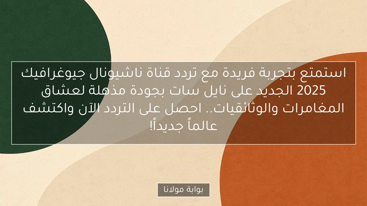 استمتع بتجربة فريدة مع تردد قناة ناشيونال جيوغرافيك 2025 الجديد على نايل سات بجودة مذهلة لعشاق المغامرات والوثائقيات.. احصل على التردد الآن واكتشف عالماً جديداً!