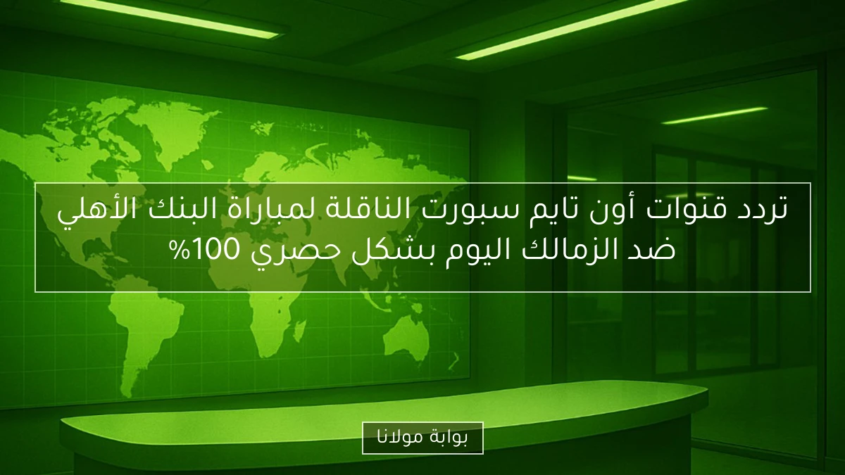 تردد قنوات أون تايم سبورت الناقلة لمباراة البنك الأهلي ضد الزمالك اليوم بشكل حصري 100%