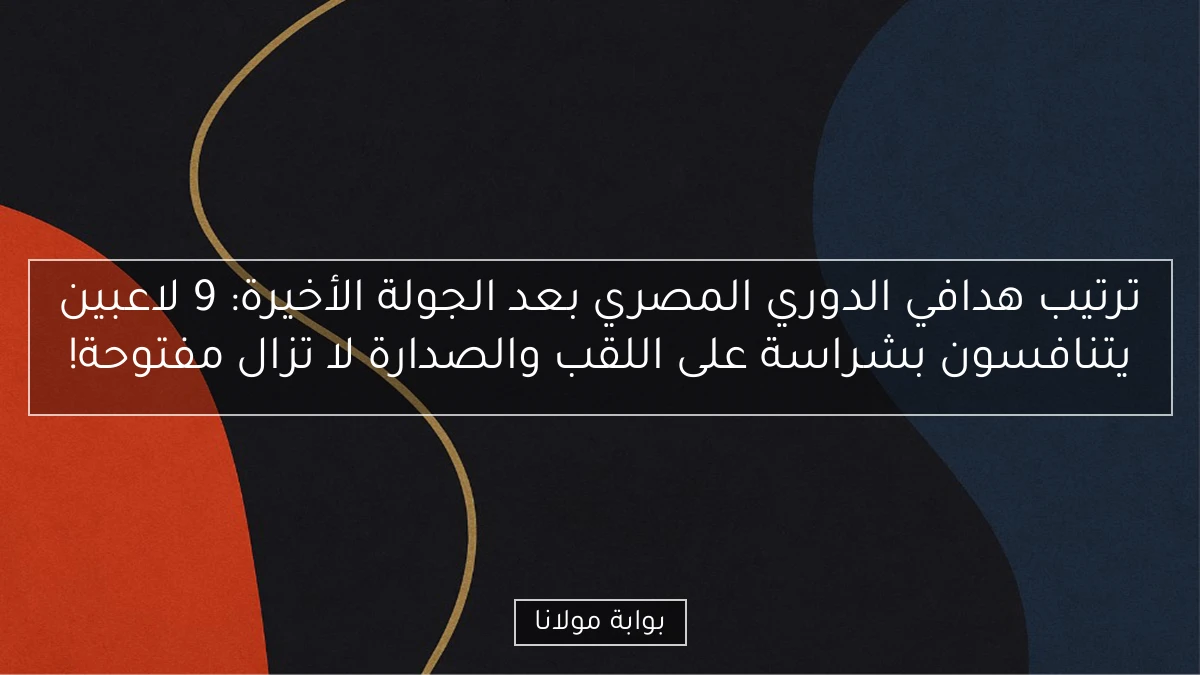 ترتيب هدافي الدوري المصري بعد الجولة الأخيرة: 9 لاعبين يتنافسون بشراسة على اللقب والصدارة لا تزال مفتوحة!