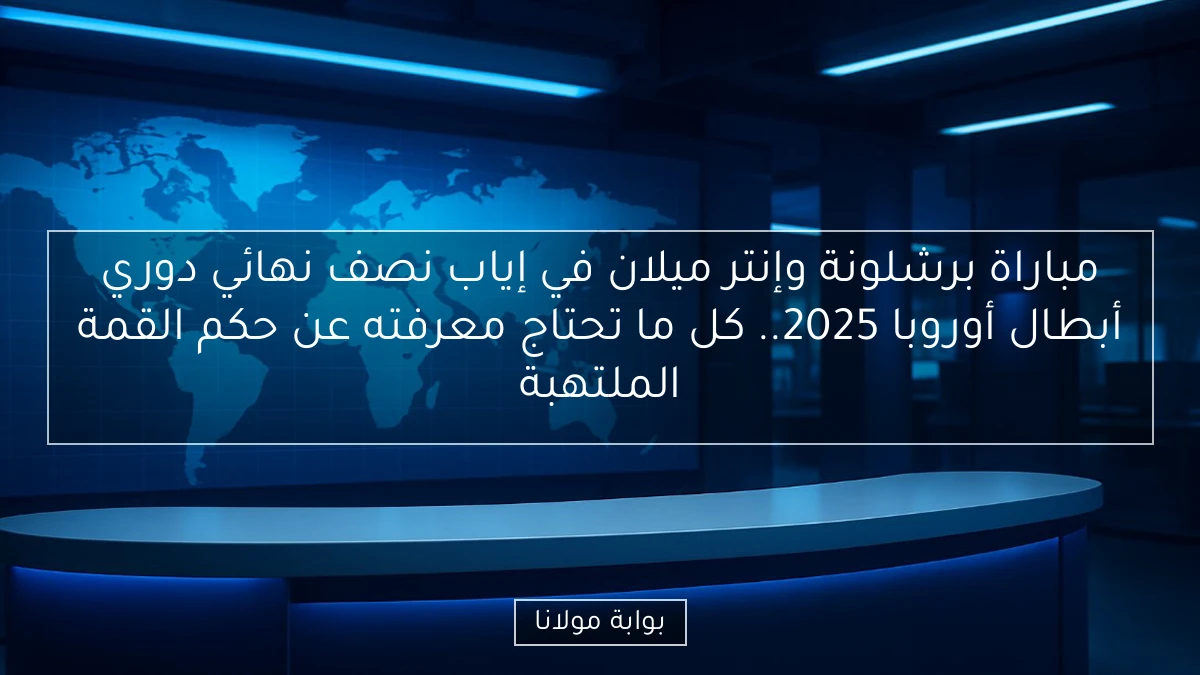 مباراة برشلونة وإنتر ميلان في إياب نصف نهائي دوري أبطال أوروبا 2025.. كل ما تحتاج معرفته عن حكم القمة الملتهبة