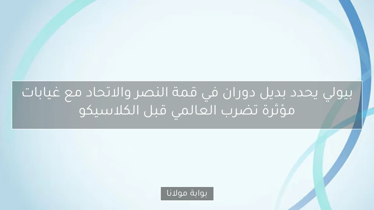 بيولي يحدد بديل دوران في قمة النصر والاتحاد مع غيابات مؤثرة تضرب العالمي قبل الكلاسيكو