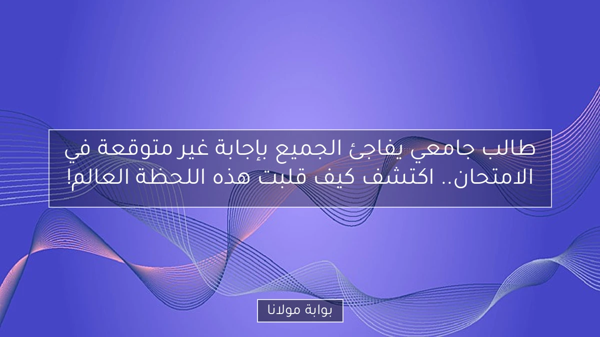 طالب جامعي يفاجئ الجميع بإجابة غير متوقعة في الامتحان.. اكتشف كيف قلبت هذه اللحظة العالم!