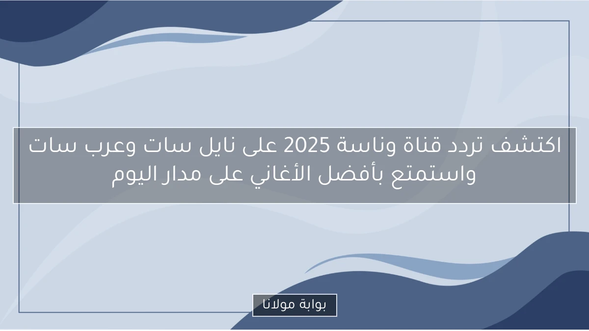 اكتشف تردد قناة وناسة 2025 على نايل سات وعرب سات واستمتع بأفضل الأغاني على مدار اليوم