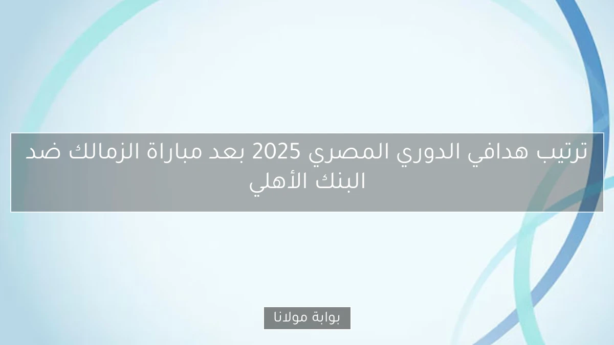 ترتيب هدافي الدوري المصري 2025 بعد مباراة الزمالك ضد البنك الأهلي