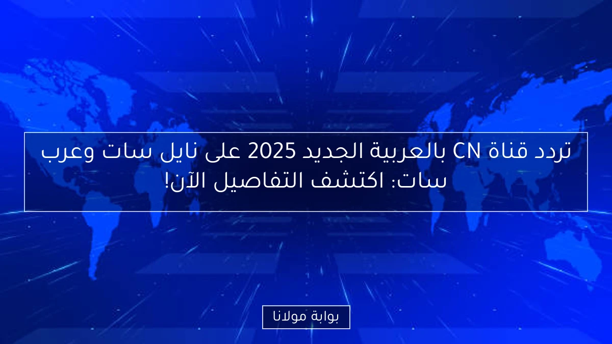 تردد قناة CN بالعربية الجديد 2025 على نايل سات وعرب سات: اكتشف التفاصيل الآن!