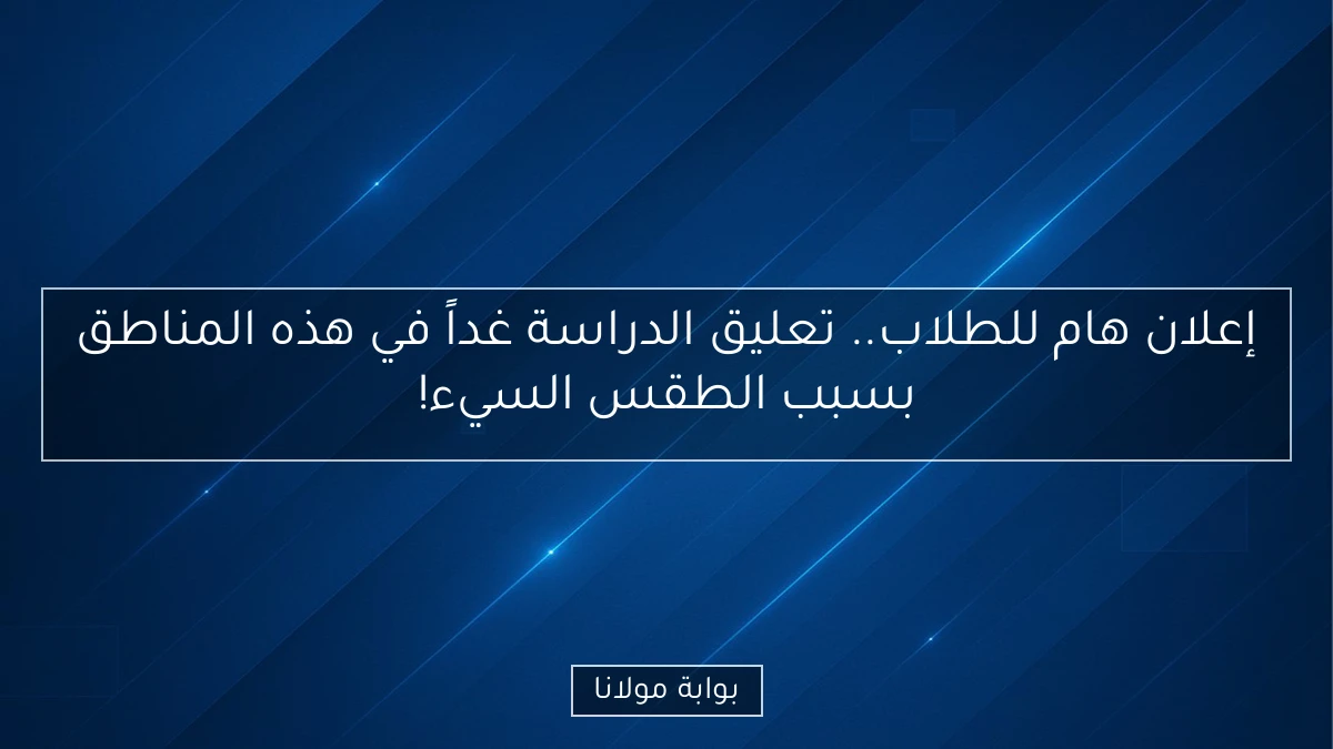 إعلان هام للطلاب.. تعليق الدراسة غداً في هذه المناطق بسبب الطقس السيء!