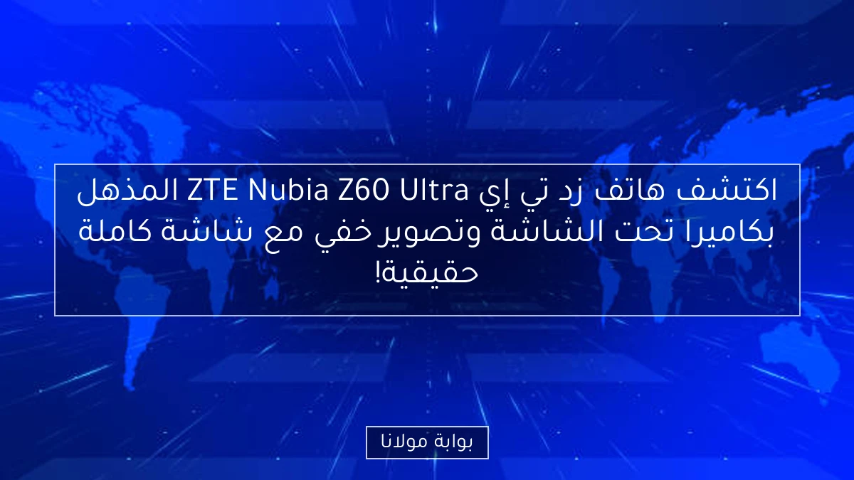 اكتشف هاتف زد تي إي ZTE Nubia Z60 Ultra المذهل بكاميرا تحت الشاشة وتصوير خفي مع شاشة كاملة حقيقية!