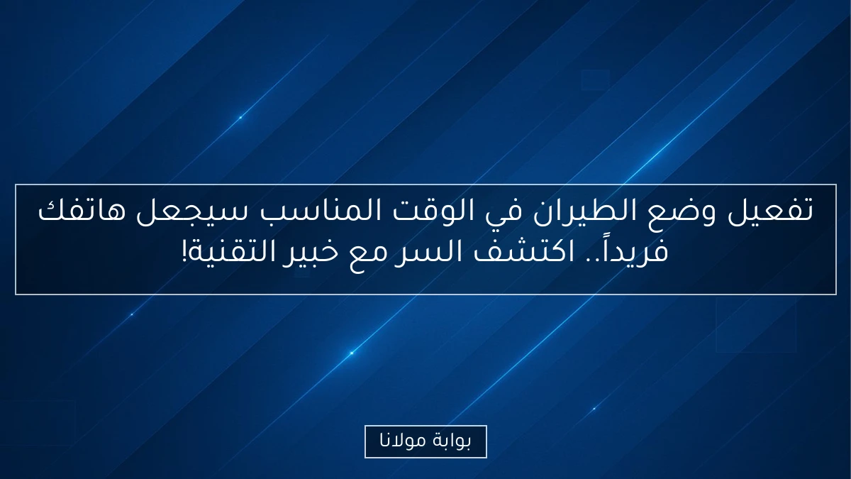 تفعيل وضع الطيران في الوقت المناسب سيجعل هاتفك فريداً.. اكتشف السر مع خبير التقنية!