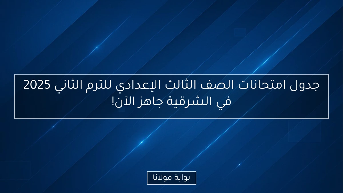 جدول امتحانات الصف الثالث الإعدادي للترم الثاني 2025 في الشرقية جاهز الآن!