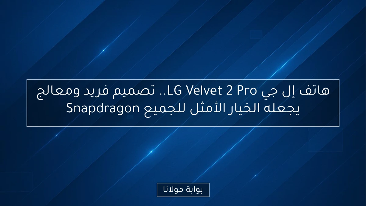 هاتف إل جي LG Velvet 2 Pro.. تصميم فريد ومعالج Snapdragon يجعله الخيار الأمثل للجميع