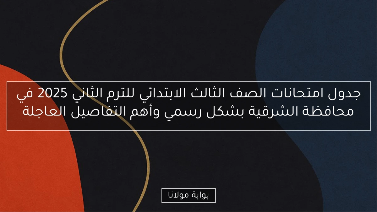 جدول امتحانات الصف الثالث الابتدائي للترم الثاني 2025 في محافظة الشرقية بشكل رسمي وأهم التفاصيل العاجلة