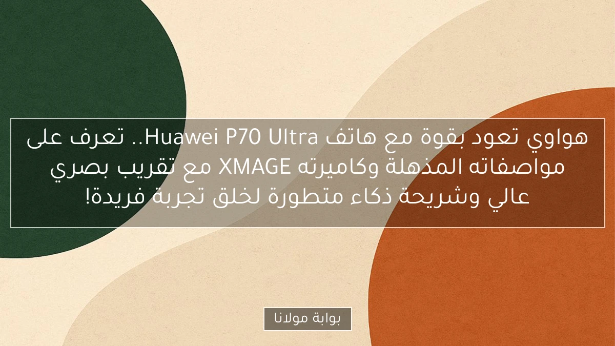 هواوي تعود بقوة مع هاتف Huawei P70 Ultra.. تعرف على مواصفاته المذهلة وكاميرته XMAGE مع تقريب بصري عالي وشريحة ذكاء متطورة لخلق تجربة فريدة!