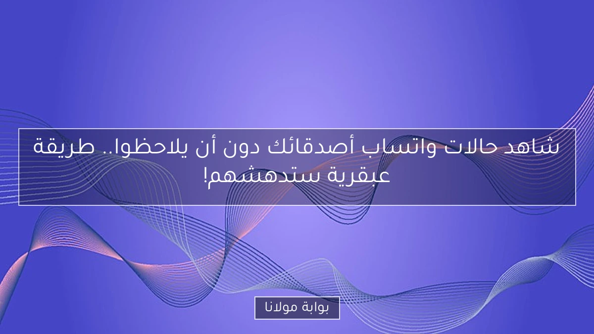 شاهد حالات واتساب أصدقائك دون أن يلاحظوا.. طريقة عبقرية ستدهشهم!