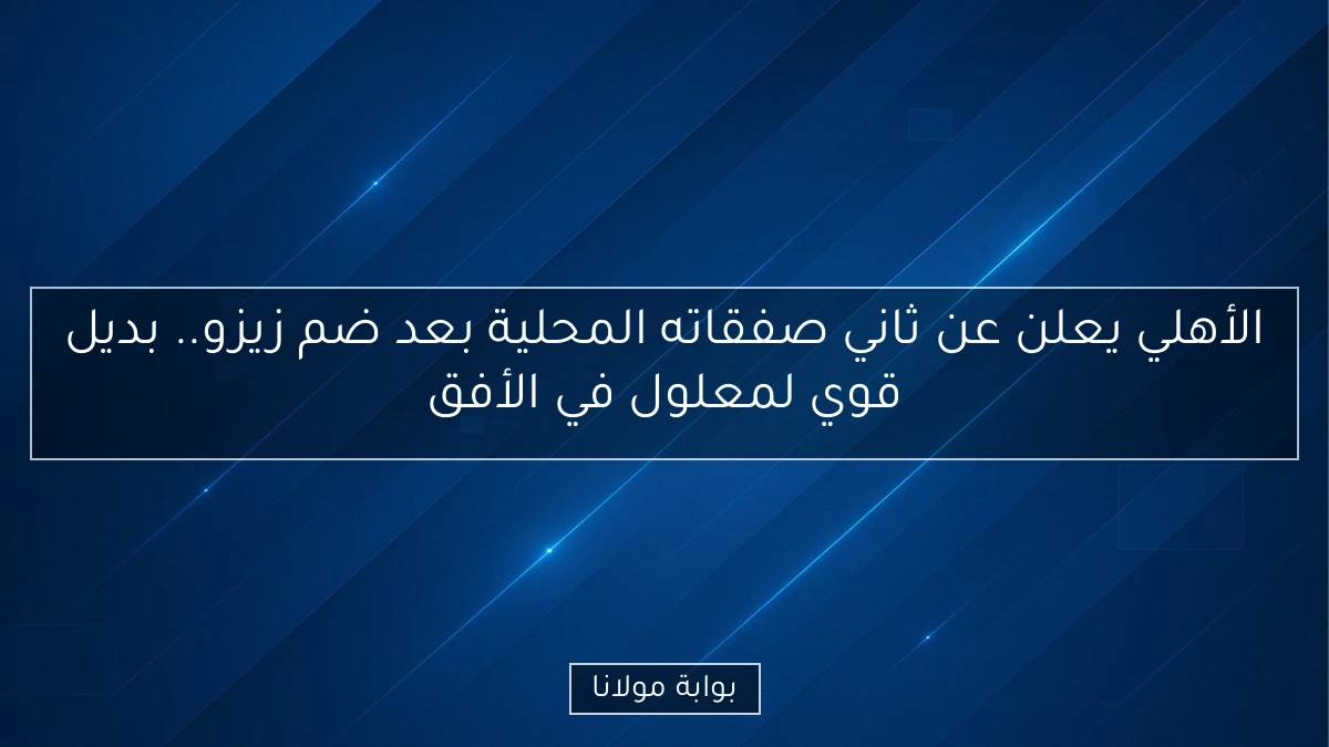 الأهلي يعلن عن ثاني صفقاته المحلية بعد ضم زيزو.. بديل قوي لمعلول في الأفق