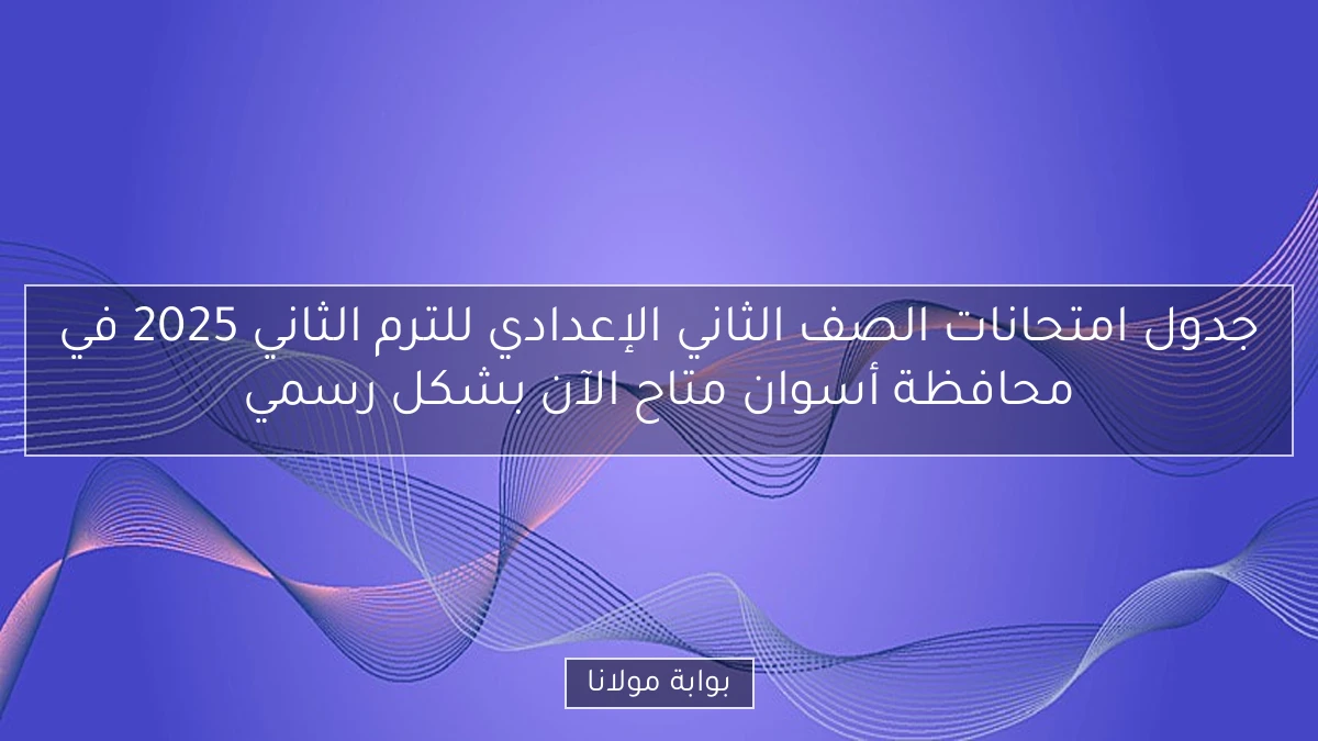 جدول امتحانات الصف الثاني الإعدادي للترم الثاني 2025 في محافظة أسوان متاح الآن بشكل رسمي