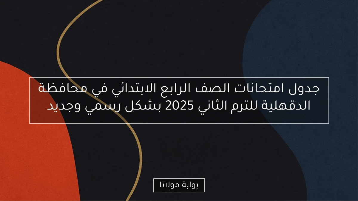 جدول امتحانات الصف الرابع الابتدائي في محافظة الدقهلية للترم الثاني 2025 بشكل رسمي وجديد