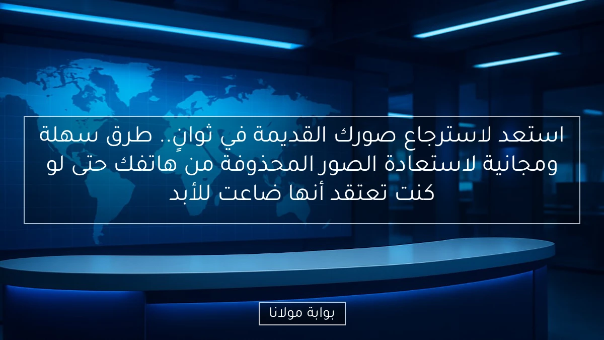 استعد لاسترجاع صورك القديمة في ثوانٍ.. طرق سهلة ومجانية لاستعادة الصور المحذوفة من هاتفك حتى لو كنت تعتقد أنها ضاعت للأبد