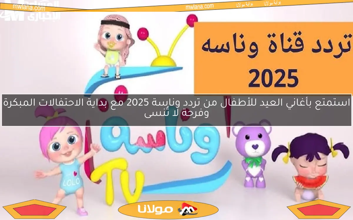استمتع بأغاني العيد للأطفال من تردد وناسة 2025 مع بداية الاحتفالات المبكرة وفرحة لا تُنسى