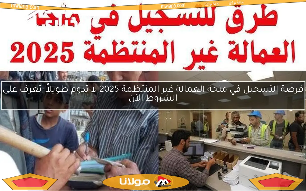 فرصة التسجيل في منحة العمالة غير المنتظمة 2025 لا تدوم طويلاً! تعرف على الشروط الآن