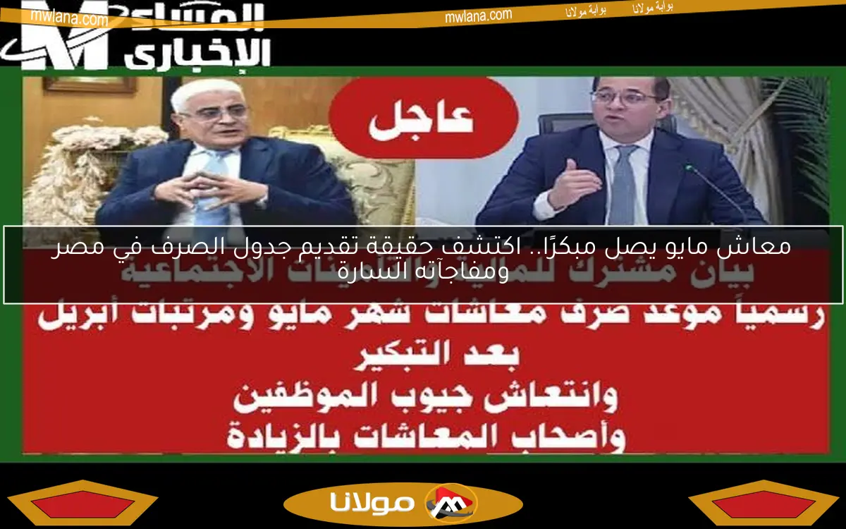معاش مايو يصل مبكرًا.. اكتشف حقيقة تقديم جدول الصرف في مصر ومفاجآته السارة