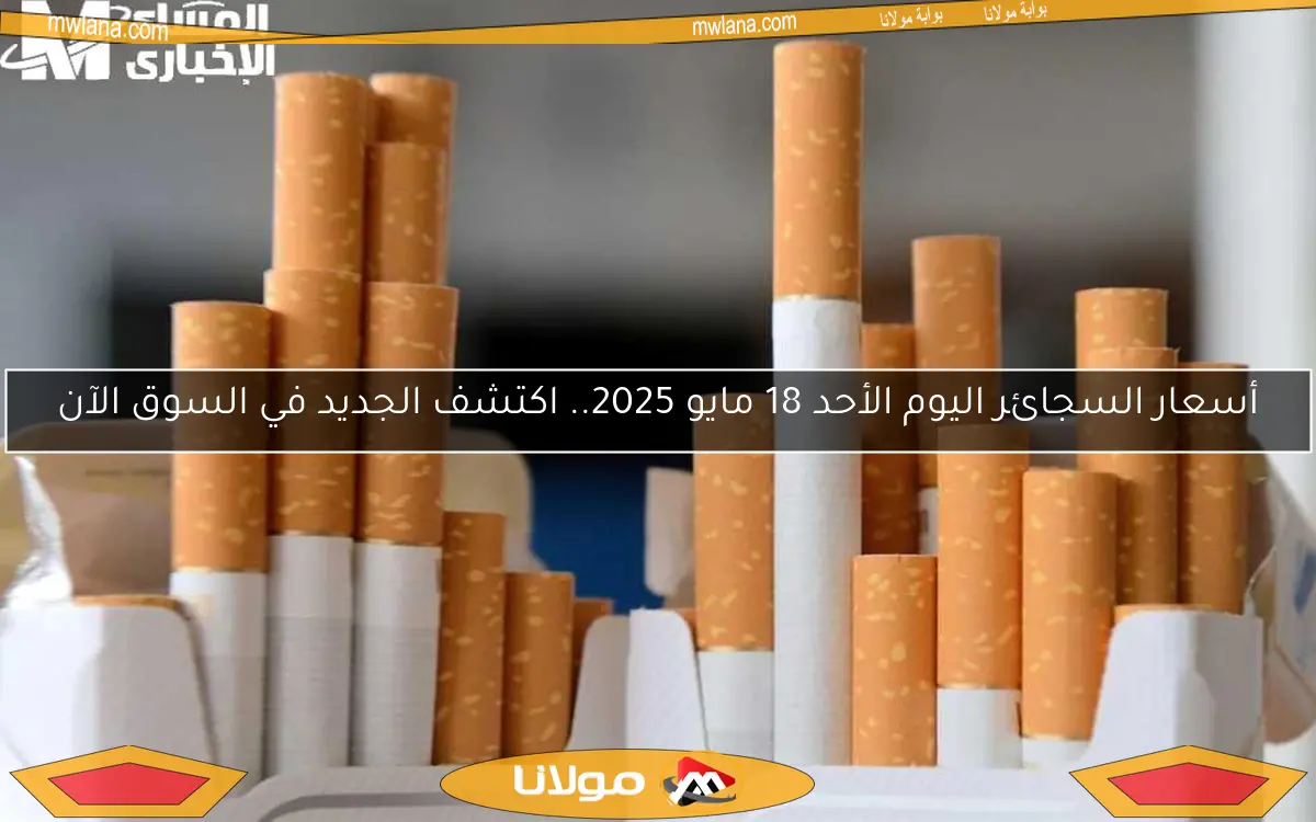 أسعار السجائر اليوم الأحد 18 مايو 2025.. اكتشف الجديد في السوق الآن