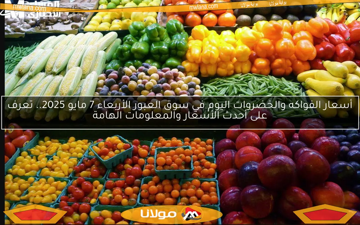 أسعار الفواكه والخضروات اليوم في سوق العبور الأربعاء 7 مايو 2025.. تعرف على أحدث الأسعار والمعلومات الهامة