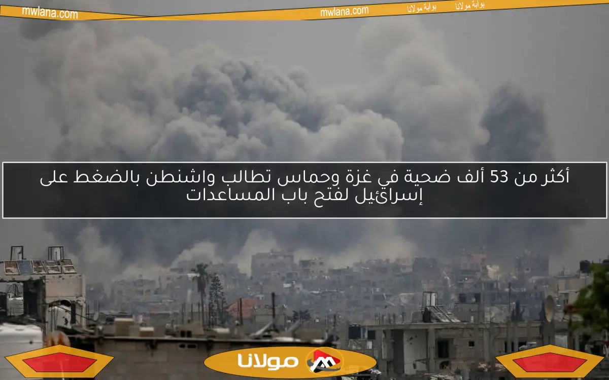 أكثر من 53 ألف ضحية في غزة وحماس تطالب واشنطن بالضغط على إسرائيل لفتح باب المساعدات