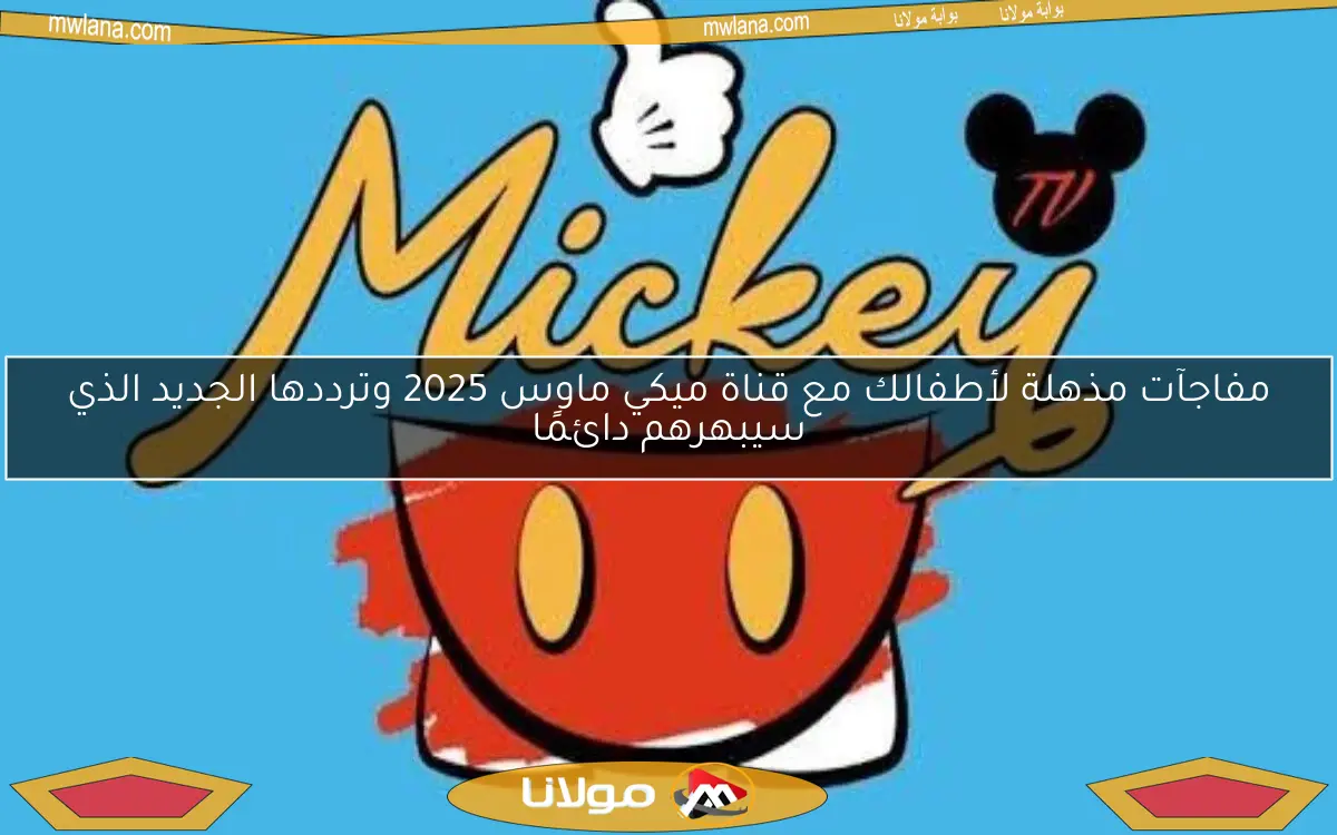 مفاجآت مذهلة لأطفالك مع قناة ميكي ماوس 2025 وترددها الجديد الذي سيبهرهم دائمًا
