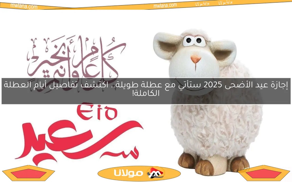 إجازة عيد الأضحى 2025 ستأتي مع عطلة طويلة.. اكتشف تفاصيل أيام العطلة الكاملة!